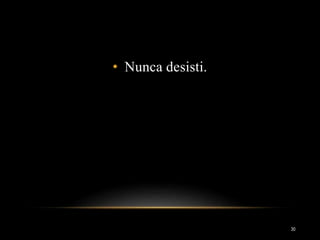 • Nunca desisti.
30
 