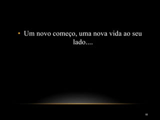 • Um novo começo, uma nova vida ao seu
lado....
68
 