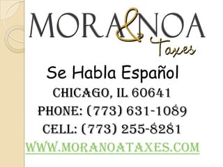 Se HablaEspañolChicago, IL 60641Phone: (773) 631-1089 Cell: (773) 255-8281www.MoraNoaTaxes.com