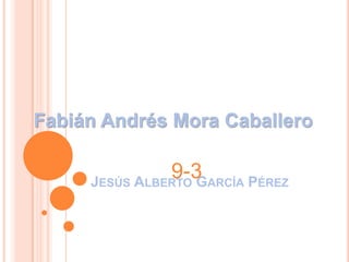 Fabián Andrés Mora Caballero

               9-3 ARCÍA PÉREZ
     JESÚS ALBERTO G
 