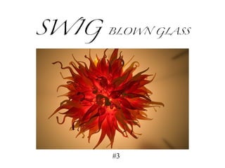 SWIG  BLOWN GLASS #3 