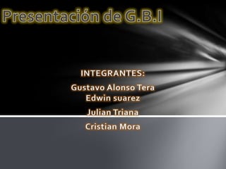 INTEGRANTES:
Gustavo Alonso Tera
   Edwin suarez
   Julian Triana
   Cristian Mora
 