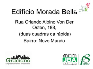 Edifício Morada Bella
 Rua Orlando Albino Von Der
        Osten, 188,
  (duas quadras da rápida)
    Bairro: Novo Mundo
 