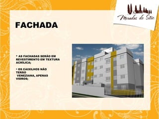 FACHADA


 AS FACHADAS SERÃO EM
REVESTIMENTO EM TEXTURA
ACRÍLICA;

 OS CAIXILHOS NÃO
TERÃO
 VENEZIANA, APENAS
VIDROS;
 