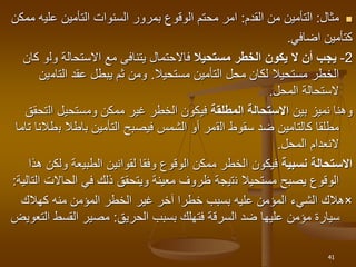 
‫مثال‬
:
‫القدم‬ ‫من‬ ‫التأمين‬
:
‫علي‬ ‫التأمين‬ ‫السنوات‬ ‫بمرور‬ ‫الوقوع‬ ‫محتم‬ ‫امر‬
‫ممكن‬ ‫ه‬
‫اضافي‬ ‫كتأمين‬
.
2
-
‫مستحيال‬ ‫الخطر‬ ‫يكون‬ ‫ال‬ ‫أن‬ ‫يجب‬
‫ول‬ ‫االستحالة‬ ‫مع‬ ‫يتنافى‬ ‫فاالحتمال‬
‫كان‬ ‫و‬
‫التأمين‬ ‫محل‬ ‫لكان‬ ‫مستحيال‬ ‫الخطر‬
‫مستحيال‬
.
‫التام‬ ‫عقد‬ ‫يبطل‬ ‫ثم‬ ‫ومن‬
‫ين‬
‫الستحالة‬
‫المحل‬
.
‫بين‬ ‫نميز‬ ‫وهنا‬
‫المطلقة‬ ‫االستحالة‬
‫ممكن‬ ‫غير‬ ‫الخطر‬ ‫فيكون‬
‫ومستحيل‬
‫ال‬
‫تحقق‬
‫ال‬ ‫سقوط‬ ‫ضد‬ ‫كالتامين‬ ‫مطلقا‬
‫ق‬
‫ب‬ ‫باطال‬ ‫التأمين‬ ‫فيصبح‬ ‫الشمس‬ ‫أو‬ ‫مر‬
‫تاما‬ ‫طالنا‬
‫المحل‬ ‫النعدام‬
.
‫نسبية‬ ‫االستحالة‬
‫و‬ ‫الطبيعة‬ ‫لقوانين‬ ‫وفقا‬ ‫الوقوع‬ ‫ممكن‬ ‫الخطر‬ ‫فيكون‬
‫هذا‬ ‫لكن‬
‫مستحيال‬ ‫يصبح‬ ‫الوقوع‬
‫ن‬
‫ت‬
‫ي‬
‫ج‬
‫ة‬
‫الحاال‬ ‫في‬ ‫ذلك‬ ‫ويتحقق‬ ‫معينة‬ ‫ظروف‬
‫التالية‬ ‫ت‬
:
×
‫كهالك‬ ‫منه‬ ‫المؤمن‬ ‫الخطر‬ ‫غير‬ ‫آخر‬ ‫خطرا‬ ‫بسبب‬ ‫عليه‬ ‫المؤمن‬ ‫الشيء‬ ‫هالك‬
‫الحريق‬ ‫بسبب‬ ‫فتهلك‬ ‫السرقة‬ ‫ضد‬ ‫عليها‬ ‫مؤمن‬ ‫سيارة‬
:
‫القسط‬ ‫مصير‬
‫التعويض‬
41
 