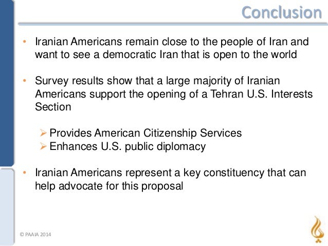 Conclusion
• Iranian Americans remain close to the people of Iran and
want to see a democratic Iran that is open to the wo...