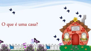 O que é uma casa?
 