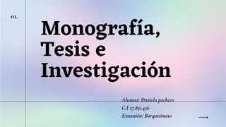 Monografía,
Tesis e
Investigación
01.
Alumna: Daniela pacheco
C.I 27.831.456
Extensión: Barquisimeto
 