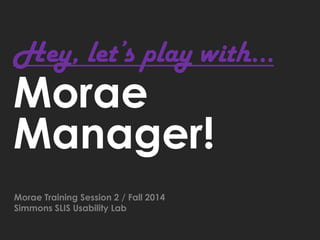 Morae
Manager!
Morae Training Session 2 / Fall 2014
Simmons SLIS Usability Lab
Hey, let’s play with…
 