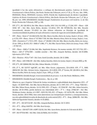 3
4
5
1
2
3
1
1
2
3
4
5
1
2
igualdade	 à	 luz	 das	 ações	 afirmativas:	 o	 enfoque	 da	 discriminação	 positiva.	 Cadernos	 de	 Direito
Constitucional	e	Ciência	Política,	São	Paulo:	Revista	dos	Tribunais,	ano	6,	no
	25,	p.	79,	out./	dez.	1998.;
PIOVESAN,	Flávia;	PIOVESAN,	Luciana;	SATO,	Priscila	Kei.	Implementação	do	direito	à	igualdade.
Cadernos	de	Direito	Constitucional	e	Ciência	Política,	São	Paulo:	Revista	dos	Tribunais,	ano	7,	no
	28,	p.
82,	jul./	set.	1999;	DINAMARCO,	Cândido	Rangel.	Fundamentos	do	processo	civil	moderno.	2.	ed.	São
Paulo:	Revista	dos	Tribunais,	1987.	p.	140.
STF,	2a	T.,	RE	120.305-6,	Rel.	Min.	Marco	Aurélio,	DOU	110,	9-6-1995,	p.	17.236;	STF	–	Pleno	–	ADI
3330/	 DF	 –	 Rel.	 Min.	 Ayres	 Britto,	 decisão:	 3-5-2012;	 STF,	 RE	 597285/RS,	 Rel.	 Min.	 Ricardo
Lewandowski,	 decisão:	 9-5-2012	 (os	 dois	 últimos	 referentes	 ao	 Princípio	 da	 Igualdade	 de
constitucionalidade	de	políticas	de	ação	afirmativa	e	reserva	de	vagas	em	universidades	públicas).
STF	–	Pleno	–	Rextr	no	141.864-8/RS,	Rel.	Min.	Marco	Aurélio,	Diário	da	Justiça,	Seção	I,	23	mar.	1995,
p.	6.721;	STF	–	Pleno	–	Rextr	no	157.863-7/DF,	Rel.	Min.	Moreira	Alves,	Diário	da	Justiça,	Seção	I,	1	out.
1993	–	Ementário	no	1.719-5;	STF	–	Rextr.	no	148.065-3-RS,	Rel.	Min.	Marco	Aurélio,	Diário	da	Justiça,
21	set.	1995,	p.	30.415;	STJ	–	RMS	no	1.086,	1a	T.,	Rel.	Min.	Garcia	Vieira,	Diário	da	Justiça,	9	mar.	1992
–	ST	38/115.
STF	–	Pleno	–	RMS	no	21.046,	Rel.	Min.	Sepúlveda	Pertence.	No	mesmo	sentido:	RTJ	157/718;	STF	–
Pleno	 –	 ADI	 no	 3774/CRR	 –	 medida	 cautelar	 –	 Rel.	 Min.	 Joaquim	 Barbosa,	 decisão:	 26-10-2006.
Informativo	STF	no	446.
CNJ	–	Plenário	–	PCA	no	347	–	Rel.	Cons.	Ruth	Carvalho,	decisão:	28-11-2006.
STF	–	Pleno	–	ADI	1946/DF	–	Rel.	Min.	Sydney	Sanches,	Diário	da	Justiça,	Seção	I,	16	maio	2003,	p.	90.
STF,	2a	T.,	RE	528684/MS,	Rel.	Min.	Gilmar	Mendes,	3-9-2013.
STF,	 2a	 T.,	 RE	 523737	 AgR/MT,	 rel.	 Min.	 Ellen	 Gracie,	 julgamento,	 22-6-2010;	 STF,	 1a	 T.,	 RMS
28032/DF,	Rel.	Min.	Cármen	Lúcia,	Julgamento:	23-3-2010;	STF,	2a	Turma,	RE	120.305-6,	Rel.	Min.
Marco	Aurélio,	Diário	da	Justiça,	Seção	I,	9	jun.	1995,	p.	17.236.
DINAMARCO,	Cândido	Rangel.	A	instrumentalidade	do	processo.	4.	ed.	São	Paulo:	Malheiros,	1994.
DINAMARCO,	Cândido	Rangel.	Fundamentos...	Op.	cit.	p.	140.
Observe-se,	que	o	Superior	Tribunal	de	Justiça	reconheceu	a	aplicabilidade	deste	dispositivo	(STJ	–	2a
Seção	–	CC	20397/MA	–	Rel.	Min.	Barros	Monteiro,	decisão:	26-11-1997;	STJ	–	3a	T.	–	Resp.	7420/GO	–
Rel.	Min.	Nilson	Naves,	decisão:	14-12-1993;	STJ	–	2a
	Seção	–	CC	3344/SP	–	Rel.	Min.	Athos	Carneiro,
decisão:	 28-10-1992),	 porém	 declarou	 sua	 relatividade	 (STJ	 –	 3a
	 T.	 –	 Resp.	 27483/SP	 –	 Rel.	 Min.
Waldemar	Zveiter,	decisão:	4-3-1997	–	RSTJ	95/195;	STJ	–	2a
	Seção	–	CC	16731/PR	–	Rel.	Min.	Nilson
Naves,	decisão:	28-8-1996);	bem	como	determinou	sua	interpretação	restritiva	e,	consequentemente,
sua	não	aplicabilidade	às	ações	de	dissolução	de	união	estável	(STJ	–	4a	T.	–	Resp.	32086/PR	–	Rel.	Min.
Sálvio	de	Figueiredo	Teixeira,	decisão:	8-10-2002).
STF	–	2a
	T.	–	RE	227114/SP	–	Rel.	Min.	Joaquim	Barbosa,	decisão:	22-11-2011.
STJ	–	4a	T.	–	REsp	1424792	–	Rel.	Min.	Raul	Araújo.
STF	–	Pleno	–	ADI	4277/DF	e	ADPF	132/RJ,	Rel.	Min.	Ayres	Britto,	decisão	4	e	5	de	maio	de	2011.
STF	–	RE	477554/MG	–	Rel.	Min.	Celso	de	Mello,	DJe	3-8-2011.
 