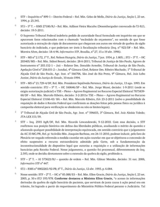 5
6
7
8
1
2
3
4
5
6
STF	–	Inquérito	no
	899-1	–	Distrito	Federal	–	Rel.	Min.	Celso	de	Mello,	Diário	da	Justiça,	Seção	I,	23	set.
1994,	p.	25.341.
STJ	–	5a	T.	–	RMS	27180/RJ	–	Rel.	Min.	Adilson	Vieira	Macabu	(Desembargador	convocado	do	TJ-RJ),
decisão:	19-5-2011.
O	Supremo	Tribunal	Federal	indeferiu	pedido	de	autoridade	fiscal	formulado	em	inquérito	em	que	se
apuravam	 fatos	 relacionados	 com	 o	 chamado	 “escândalo	 do	 orçamento”,	 no	 sentido	 de	 que	 fosse
autorizada	a	extração	de	cópia	de	documentos	que	chegaram	aos	autos	em	virtude	de	quebra	do	sigilo
bancário	do	indiciado,	e	que	poderiam	ser	úteis	à	fiscalização	tributária	(Inq.	no	923/DF	–	Rel.	Min.
Moreira	Alves,	decisão:	18-4-96.	Informativo	STF,	Brasília,	no	27,	15	a	19	abr.	1996).
STF	–	MS	no	2.172,	1a	T.,	Rel.	Nelson	Hungria,	Diário	da	Justiça,	7	jun.	1954,	p.	1.805;	;	STJ	–	3a	T.	–	HC
203405/MS	–	Rel.	Min.	Sidnei	Beneti,	decisão:	28-6-2011;	Tribunal	de	Justiça	de	São	Paulo,	Agravo	de
Instrumento	no	203.152-1	–	Jaú	–	Relator	Des.	Donaldo	Armelin;	Tribunal	de	Justiça	de	São	Paulo,
Apelação	Cível	no
	258.031-2	–	Jundiaí,	4a
	Câmara	Cível,	Relator	Des.	Ribeiro	Machado;	1o
	Tribunal	de
Alçada	 Civil	 de	 São	 Paulo,	 Agr.	 Inst.	 no	 566706,	 São	 José	 do	 Rio	 Preto,	 9a	 Câmara,	 Rel.	 Juiz	 Lobo
Junior,	Diário	da	Justiça	do	Estado,	10	maio	1994.
STF	–	MS	no	21.729-4/DF,	Rel.	Min.	Presidente	Sepúlveda	Pertence,	Diário	da	Justiça,	13	ago.	1993.	Em
sentido	contrário:	STJ	–	5a
	T.	–	HC	160646/SP	–	Rel.	Min.	Jorge	Mussi,	decisão:	1-9-2011	(onde	se
exigiu	autorização	judicial)	e	TSE	–	Pleno	–	Agravo	Regimental	no	Recurso	Especial	Eleitoral	7875839-
60/DF	–	Rel.	Min.	Marcelo	Ribeiro,	decisão:	3-2-2011e	TSE	–	Pleno	–	Agravo	Regimental	no	Recurso
Especial	Eleitoral	13166-43/	BA	–	Rel.	Min.	Marcelo	Ribeiro,	DJe	23-2-2011	(salvo	a	possibilidade	da
requisição	de	dados	à	Receita	Federal	que	confirmem	as	doações	feitas	pela	pessoa	física	ou	jurídica	à
campanha	eleitoral	para	verificação	se	obedecem	ou	não	os	limites	legais).
1o	Tribunal	de	Alçada	Civil	de	São	Paulo,	Agr.	Inst.	no	596655,	3a	Câmara,	Rel.	Juiz	Aloísio	Toledo;
JTA-LEX	151/39.
STF	 –	 Inq.	 2593	 AgR/DF,	 Rel.	 Min.	 Ricardo	 Lewandowski,	 9-12-2010.	 Com	 essa	 decisão,	 o	 STF
reafirmou	sua	posição	histórica	em	defesa	das	liberdades	públicas,	analisando	o	mérito	da	questão	e
afastando	qualquer	possibilidade	de	interpretação	equivocada,	em	sentido	contrário	que	o	julgamento
da	AC	33	MC/PR,	Rel.	p/	Acórdão	Min.	Joaquim	Barbosa,	em	24-11-2010,	pudesse	induzir,	pelo	fato	do
Plenário	ter	negado	referendo	a	medida	cautelar	em	ação	cautelar	em	que	se	objetivava	a	concessão	de
efeito	 suspensivo	 a	 recurso	 extraordinário	 admitido	 pela	 Corte,	 sob	 a	 fundamentação	 da
inconstitucionalidade	 do	 dispositivo	 legal	 que	 autoriza	 a	 requisição	 e	 a	 utilização	 de	 informações
bancárias	pela	Receita	Federal.	Nesse	julgamento,	a	questão	foi	processual,	diferentemente	do	Inq.
2.593,	onde	se	decidiu	diretamente	sobre	a	extensão	da	quebra	do	sigilo,	proibindo-a.
STF	–	2a	T.	–	AI	573623/RJ	–	questão	de	ordem	–	Rel.	Min.	Gilmar	Mendes,	decisão:	31	out.	2006,
Informativo	STF	no	447.
STJ	–	RMS	no	0002265/92-PB,	6a	T.,	Diário	da	Justiça,	12	abr.	1993,	p.	6.084.
Nesse	sentido:	STF	–	2a
	T.	–	HC	no
	85.088/ES	–	Rel.	Min.	Ellen	Gracie,	Diário	da	Justiça,	Seção	I,	23	set.
2005,	p.	50	e	RTJ	195/978.	Conforme	destacou	a	Ministra	Ellen	Gracie,	“o	acesso	às	informações
derivadas	da	quebra	do	sigilo	bancário	do	paciente,	que	serviram	de	justa	causa	à	ação	penal	ora	em
trâmite,	foi	logrado	a	partir	do	requerimento	do	Ministério	Público	Federal	perante	o	Judiciário.	Tal
 