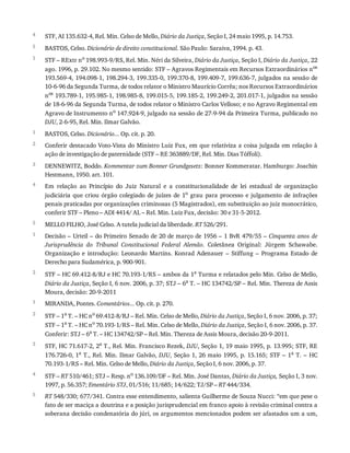 4
5
1
1
2
3
4
5
1
2
1
2
3
4
5
STF,	AI	135.632-4,	Rel.	Min.	Celso	de	Mello,	Diário	da	Justiça,	Seção	I,	24	maio	1995,	p.	14.753.
BASTOS,	Celso.	Dicionário	de	direito	constitucional.	São	Paulo:	Saraiva,	1994.	p.	43.
STF	–	RExtr	no
	198.993-9/RS,	Rel.	Min.	Néri	da	Silveira,	Diário	da	Justiça,	Seção	I,	Diário	da	Justiça,	22
ago.	1996,	p.	29.102.	No	mesmo	sentido:	STF	–	Agravos	Regimentais	em	Recursos	Extraordinários	nos
193.569-4,	194.098-1,	198.294-3,	199.335-0,	199.370-8,	199.409-7,	199.636-7,	julgados	na	sessão	de
10-6-96	da	Segunda	Turma,	de	todos	relator	o	Ministro	Maurício	Corrêa;	nos	Recursos	Extraordinários
nos	193.789-1,	195.985-1,	198.985-8,	199.015-5,	199.185-2,	199.249-2,	201.017-1,	julgados	na	sessão
de	18-6-96	da	Segunda	Turma,	de	todos	relator	o	Ministro	Carlos	Velloso;	e	no	Agravo	Regimental	em
Agravo	de	Instrumento	no	147.924-9,	julgado	na	sessão	de	27-9-94	da	Primeira	Turma,	publicado	no
DJU,	2-6-95,	Rel.	Min.	Ilmar	Galvão.
BASTOS,	Celso.	Dicionário...	Op.	cit.	p.	20.
Conferir	destacado	Voto-Vista	do	Ministro	Luiz	Fux,	em	que	relativiza	a	coisa	julgada	em	relação	à
ação	de	investigação	de	paternidade	(STF	–	RE	363889/DF,	Rel.	Min.	Dias	Tóffoli).
DENNEWITZ,	Boddo.	Kommentar	zum	Bonner	Grundgesetz:	Bonner	Kommeratar.	Hamburgo:	Joachin
Hestmann,	1950.	art.	101.
Em	 relação	 ao	 Princípio	 do	 Juiz	 Natural	 e	 a	 constitucionalidade	 de	 lei	 estadual	 de	 organização
judiciária	 que	 criou	 órgão	 colegiado	 de	 juízes	 de	 1o	 grau	 para	 processo	 e	 julgamento	 de	 infrações
penais	praticadas	por	organizações	criminosas	(5	Magistrados),	em	substituição	ao	juiz	monocrático,
conferir	STF	–	Pleno	–	ADI	4414/	AL	–	Rel.	Min.	Luiz	Fux,	decisão:	30	e	31-5-2012.
MELLO	FILHO,	José	Celso.	A	tutela	judicial	da	liberdade.	RT	526/291.
Decisão	–	Urteil	–	do	Primeiro	Senado	de	20	de	março	de	1956	–	1	BvR	479/55	–	Cinquenta	anos	de
Jurisprudência	 do	 Tribunal	 Constitucional	 Federal	 Alemão.	 Coletânea	 Original:	 Jürgem	 Schawabe.
Organização	 e	 introdução:	 Leonardo	 Martins.	 Konrad	 Adenauer	 –	 Stiffung	 –	 Programa	 Estado	 de
Derecho	para	Sudamérica,	p.	900-901.
STF	–	HC	69.412-8/RJ	e	HC	70.193-1/RS	–	ambos	da	1a	Turma	e	relatados	pelo	Min.	Celso	de	Mello,
Diário	da	Justiça,	Seção	I,	6	nov.	2006,	p.	37;	STJ	–	6a	T.	–	HC	134742/SP	–	Rel.	Min.	Thereza	de	Assis
Moura,	decisão:	20-9-2011
MIRANDA,	Pontes.	Comentários...	Op.	cit.	p.	270.
STF	–	1a	T.	–	HC	no	69.412-8/RJ	–	Rel.	Min.	Celso	de	Mello,	Diário	da	Justiça,	Seção	I,	6	nov.	2006,	p.	37;
STF	–	1a
	T.	–	HC	no
	70.193-1/RS	–	Rel.	Min.	Celso	de	Mello,	Diário	da	Justiça,	Seção	I,	6	nov.	2006,	p.	37.
Conferir:	STJ	–	6a
	T.	–	HC	134742/SP	–	Rel.	Min.	Thereza	de	Assis	Moura,	decisão	20-9-2011.
STF,	HC	71.617-2,	2a
	T.,	Rel.	Min.	Francisco	Rezek,	DJU,	Seção	1,	19	maio	1995,	p.	13.995;	STF,	RE
176.726-0,	1a
	T.,	Rel.	Min.	Ilmar	Galvão,	DJU,	Seção	1,	26	maio	1995,	p.	15.165;	STF	–	1a
	 T.	 –	 HC
70.193-1/RS	–	Rel.	Min.	Celso	de	Mello,	Diário	da	Justiça,	Seção	I,	6	nov.	2006,	p.	37.
STF	–	RT	510/461;	STJ	–	Resp.	no	136.109/DF	–	Rel.	Min.	José	Dantas,	Diário	da	Justiça,	Seção	I,	3	nov.
1997,	p.	56.357;	Ementário	STJ,	01/516;	11/685;	14/622;	TJ/SP	–	RT	444/334.
RT	548/330;	677/341.	Contra	esse	entendimento,	salienta	Guilherme	de	Souza	Nucci:	“em	que	pese	o
fato	de	ser	maciça	a	doutrina	e	a	posição	jurisprudencial	em	franco	apoio	à	revisão	criminal	contra	a
soberana	decisão	condenatória	do	júri,	os	argumentos	mencionados	podem	ser	afastados	um	a	um,
 