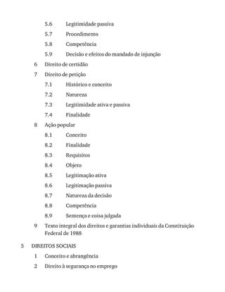 5.6
5.7
5.8
5.9
6
7
7.1
7.2
7.3
7.4
8
8.1
8.2
8.3
8.4
8.5
8.6
8.7
8.8
8.9
9
5
1
2
Legitimidade	passiva
Procedimento
Competência
Decisão	e	efeitos	do	mandado	de	injunção
Direito	de	certidão
Direito	de	petição
Histórico	e	conceito
Natureza
Legitimidade	ativa	e	passiva
Finalidade
Ação	popular
Conceito
Finalidade
Requisitos
Objeto
Legitimação	ativa
Legitimação	passiva
Natureza	da	decisão
Competência
Sentença	e	coisa	julgada
Texto	integral	dos	direitos	e	garantias	individuais	da	Constituição
Federal	de	1988
DIREITOS	SOCIAIS
Conceito	e	abrangência
Direito	à	segurança	no	emprego
 