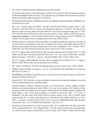 7
1
2
3
4
1
2
3
4
5
6
7
1
STF	–	MS	no
	21.239/DF,	Rel.	Min.	Sepúlveda	Pertence;	RTJ	147/104.
No	Estado	de	São	Paulo,	a	Lei	Complementar	Estadual	no
	734,	de	26-11-1993	(Lei	Orgânica	Estadual
do	Ministério	Público)	dispõe	em	seu	art.	121,	expressamente,	a	faculdade	dos	Promotores	de	Justiça	de
impetrar	mandado	de	segurança	perante	os	Tribunais.
PAZZAGLINI	FILHO,	Marino;	MORAES,	Alexandre	de,	SMANIO,	Gianpaolo	Poggio,	VAGGIONE,	Luiz
Fernando.	Op.	cit.	p.	80.
STF	–	2a
	T.	–	Habeas	Corpus	no
	69.802-6	–	Rel.	Min.	Paulo	Brossard,	Diário	da	Justiça,	Seção	I,	2	abr.
1993;	STF	–	RTJ	128/1199;	STJ	–	Recurso	em	Mandado	de	Segurança	no	5.370-9	–	Rel.	Min.	Barros
Monteiro,	Diário	da	Justiça,	Seção	I,	29	maio	1995;	STJ	–	Recurso	em	mandado	de	segurança	no	1.447-
0-SP	–	Rel.	Min.	Vicente	Cernicchiaro,	Diário	da	Justiça,	Seção	I,	14	mar.	1994,	p.	4.533.	Para	conferir	a
íntegra	 das	 ementas,	ver	nosso	Juizado	especial	criminal:	aspectos	práticos	da	Lei	no	9.099/95,	em
conjunto	com	Pazzaglini,	Smanio	e	Vaggione,	São	Paulo:	Atlas,	1996,	p.	80-82.
Conforme	destacou	o	Superior	Tribunal	de	Justiça,	“em	sede	de	mandado	de	segurança,	deve	figurar
no	polo	passivo	a	autoridade	que,	por	ação	ou	omissão,	deu	causa	à	lesão	jurídica	denunciada	e	é
detentora	de	atribuições	funcionais	próprias	para	fazer	cessar	a	ilegalidade”	(STJ	–	3a	Seção	–	MS	no
3.864-6/DF	–	Rel.	Min.	Vicente	Leal,	Diário	da	Justiça,	Seção	I,	22	set.	1997,	p.	46.321).
STJ,	2a	T.,	AgRg	no	REsp	1400114/PB,	Rel.	Min.	Humberto	Martins,	DJe	25-10-2013;	STJ,	1a	T.,	RMS
30561/	GO,	Rel.	Min.	Teori	Zavascki,	DJe	20-9-2012;	STJ	–	1a	T.	–	Rec.	Esp.	no	55.947-2-DF	–	Rel.	Min.
Milton	Luiz	Pereira;	j.	30-8-95;	v.u.,	ementa	–	Ementário	AASP	no	1971,	2	a	8	out.	1996,	p.	79-e.
STJ,	2a	T.,	AgRg	no	RMS	39688/PB,	Rel.	Min.	Mauro	Campbell,	DJe	27-9-2013;	STJ,	2a	T.,	AgRg	no
RMS	no	35.638/	MA,	Rel.	Min.	Herman	Benjamim,	DJ	12-4-2012.
STJ	–	Resp.	no	135.988/CE	–	Rel.	Min.	José	Delgado,	Diário	da	Justiça,	Seção	I,	6	out.	1997,	p.	49.904.
FERRAZ,	Sérgio.	Mandado	de	segurança...	Op.	cit.	p.	42;	BASTOS,	Celso;	MARTINS,	Ives	Gandra	da
Silva.	Op.	cit.	p.	340.	v.	2.
FIGUEIREDO,	Lúcia	Valle.	A	autoridade	coatora	e	o	sujeito	passivo	do	mandado	de	segurança.	São	Paulo:
Revista	dos	Tribunais,	1991.	p.	33.
Súmula/STF	no
	510:	Praticado	o	ato	por	autoridade,	no	exercício	de	competência	delegada,	contra	ela
cabe	o	mandado	de	segurança	ou	medida	judicial.
Conforme	 decidiu	 o	 Superior	 Tribunal	 de	 Justiça,	 “A	 lei	 pode	 atribuir	 a	 pessoa	 jurídica	 de	 Direito
Privado	certas	funções	próprias	do	Poder	Público.	Foi	o	que	se	deu	quando	a	CLT	atribuiu	à	Caixa
Econômica	Federal	a	atividade	de	arrecadação	e	distribuição	da	Contribuição	Sindical.	Agindo	como
Poder	 Público,	 a	 CEF	 é	 parte	 passiva	 legítima	 no	 mandado	 de	 segurança”	 (STJ	 –	 1a
	 T.	 Resp.	 no
63.580/DF	–	Rel.	Min.	César	Asfor	Rocha,	Diário	da	Justiça,	Seção	I,	6	out.	1997,	p.	49.879).	Nesse
mesmo	sentido:	STJ	–	1a	Seção;	Confl.	de	Comp.	no	14.974-PE;	Rel.	Min.	Milton	Luiz	Pereira;	j.	10-10-
1995;	v.u.;	ementa	–	Ementário	AASP	no
	1971,	p.	78-e.	Na	doutrina:	MEIRELLES,	Hely	Lopes.	Mandado
de	segurança...	Op.	cit.	p.	11;	TEMER,	Michel.	Elementos...	Op.	cit.	p.	177.
Ementário	da	Jurisprudência	STJ	15/172	–	Ementa	no
	363	–	CC	no
	14.396-0/DF	–	Rel.	Min.	Cesar	Asfor
Rocha,	Segunda	Seção;	STJ	–	CC	no
	0012282-0/DF	–	Rel.	Min.	Antonio	Torreão	Braz,	Segunda	Seção.
v.u.	Diário	da	Justiça,	Seção	I,	8	maio	1995,	p.	12.281.	E,	ainda,	TJ/SP	–	RMS	no
	12520-0,	Rel.	Des.	Odyr
 