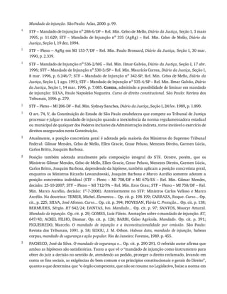 4
5
1
2
3
1
2
3
Mandado	de	injunção.	São	Paulo:	Atlas,	2000.	p.	99.
STF	–	Mandado	de	Injunção	no
	288-6/DF	–	Rel.	Min.	Celso	de	Mello,	Diário	da	Justiça,	Seção	I,	3	maio
1995,	p.	11.629;	STF	–	Mandado	de	Injunção	no	 335	 (AgRg)	 –	 Rel.	 Min.	 Celso	 de	 Mello,	 Diário	 da
Justiça,	Seção	I,	19	dez.	1994.
STF	–	Pleno	–	AgRg	em	MI	153-7/DF	–	Rel.	Min.	Paulo	Brossard,	Diário	da	Justiça,	Seção	I,	30	mar.
1990,	p.	2.339.
STF	–	Mandado	de	Injunção	no
	536-2/MG	–	Rel.	Min.	Ilmar	Galvão,	Diário	da	Justiça,	Seção	I,	17	abr.
1996;	STF	–	Mandado	de	Injunção	no	530-3/SP	–	Rel.	Min.	Maurício	Correa,	Diário	da	Justiça,	Seção	I,
8	mar.	1996,	p.	6.246/7;	STF	–	Mandado	de	Injunção	no	342-SP,	Rel.	Min.	Celso	de	Mello,	Diário	da
Justiça,	Seção	I,	1	ago.	1991;	STF	–	Mandado	de	Injunção	no	535-4/SP	–	Rel.	Min.	Ilmar	Galvão,	Diário
da	Justiça,	Seção	I,	14	mar.	1996,	p.	7.085.	Contra,	admitindo	a	possibilidade	de	liminar	em	mandado
de	injunção:	SILVA,	Paulo	Napoleão	Nogueira.	Curso	de	direito	constitucional.	São	Paulo:	Revista	dos
Tribunais,	1996.	p.	279.
STF	–	Pleno	–	MI	206-DF	–	Rel.	Min.	Sydney	Sanches,	Diário	da	Justiça,	Seção	I,	24	fev.	1989,	p.	1.890.
O	art.	74,	V,	da	Constituição	do	Estado	de	São	Paulo	estabeleceu	que	compete	ao	Tribunal	de	Justiça
processar	e	julgar	o	mandado	de	injunção	quando	a	inexistência	da	norma	regulamentadora	estadual
ou	municipal	de	qualquer	dos	Poderes	inclusive	da	Administração	indireta,	torne	inviável	o	exercício	de
direitos	assegurados	nesta	Constituição.
Atualmente,	a	posição	concretista	geral	é	adotada	pela	maioria	dos	Ministros	do	Supremo	Tribunal
Federal:	Gilmar	Mendes,	Celso	de	Mello,	Ellen	Gracie,	Cezar	Peluso,	Menezes	Direito,	Carmen	Lúcia,
Carlos	Britto,	Joaquim	Barbosa.
Posição	 também	 adotada	 atualmente	 pela	 composição	 integral	 do	 STF.	 Ocorre,	 porém,	 que	 os
Ministros	Gilmar	Mendes,	Celso	de	Mello,	Ellen	Gracie,	Cezar	Peluso,	Menezes	Direito,	Carmen	Lúcia,
Carlos	Britto,	Joaquim	Barbosa,	dependendo	da	hipótese,	também	aplicam	a	posição	concretista	geral,
enquanto	os	Ministros	Ricardo	Lewandowski,	Joaquim	Barbosa	e	Marco	Aurélio	somente	adotam	a
posição	 concretista	 individual	 (STF	 –	 Pleno	 –	 MI	 708/DF	 e	 MI	 670/ES	 –	 Rel.	 Min.	 Gilmar	 Mendes,
decisão:	25-10-2007;	STF	–	Pleno	–	MI	712/PA	–	Rel.	Min.	Eros	Grau;	STF	–	Pleno	–	MI	758/DF	–	Rel.
Min.	 Marco	 Aurélio,	 decisão:	 1o
-7-2008).	 Anteriormente	 no	 STF:	 Ministros	 Carlos	 Velloso	 e	 Marco
Aurélio.	Na	doutrina:	TEMER,	Michel.	Elementos...	Op.	cit.	p.	198-199;	CARRAZA,	Roque.	Curso...	Op.
cit.,	p.	225;	SILVA,	José	Afonso.	Curso...	Op.	cit.	p.	394;	PIOVESAN,	Flávia	C.	Proteção...	Op.	cit.	p.	138;
BERMUDES,	Sérgio.	RT	642/24;	DANTAS,	Ivo.	Mandado...	Op.	cit.	p.	97;	SANTOS,	Moacyr	Amaral.
Mandado	de	injunção.	Op.	cit.	p.	29;	GOMES,	Luiz	Flávio.	Anotações	sobre	o	mandado	de	injunção.	RT,
647/43;	 ACKEL	 FILHO,	 Diomar.	 Op.	 cit.	 p.	 126;	 BARBI,	 Celso	 Agrícola.	 Mandado.	 Op.	 cit.	 p.	 391;
FIGUEIREDO,	 Marcelo.	 O	 mandado	 de	 injunção	 e	 a	 inconstitucionalidade	 por	 omissão.	 São	 Paulo:
Revista	dos	Tribunais,	1991.	p.	58;	SIDOU,	J.	M.	Othon.	Habeas	data,	mandado	de	injunção,	 habeas
corpus,	mandado	de	segurança	e	ação	popular.	Rio	de	Janeiro:	Forense,	1989.	p.	455.
PACHECO,	José	da	Silva.	O	mandado	de	segurança	e...	Op.	cit.	p.	290-291.	O	referido	autor	afirma	que
ambas	as	hipóteses	são	satisfatórias.	Tanto	a	que	vê	o	“mandado	de	injunção	como	instrumento	para
obter	do	juiz	a	decisão	no	sentido	de,	atendendo	ao	pedido,	proteger	o	direito	reclamado,	levando	em
conta	os	fins	sociais,	as	exigências	do	bem	comum	e	os	princípios	constitucionais	e	gerais	do	Direito”,
quanto	a	que	determina	que	“o	órgão	competente,	que	não	se	resume	no	Legislativo,	baixe	a	norma	em
 