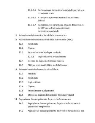 10.9-B.2
10.9-B.3
10.9-B.4
11
12
12.1
12.2
12.3
12.3.1
12.4
12.5
13
13.1
13.2
13.3
13.4
13.5
13.6
14
14.1
14.2
Declaração	de	inconstitucionalidade	parcial	sem
redução	de	texto
A	interpretação	constitucional	e	o	ativismo
judicial
Reclamações	e	garantia	da	eficácia	das	decisões
do	STF	em	sede	de	ação	direta	de
inconstitucionalidade
Ação	direta	de	inconstitucionalidade	interventiva
Ação	direta	de	inconstitucionalidade	por	omissão	(ADO)
Finalidade
Objeto
Inconstitucionalidade	por	omissão
Legitimidade	e	procedimento
Decisão	do	Supremo	Tribunal	Federal
ADI	por	omissão	(ADO)	e	medida	liminar
Ação	declaratória	de	constitucionalidade
Previsão
Finalidade
Legitimidade
Objeto
Procedimento	e	julgamento
Efeitos	da	decisão	do	Supremo	Tribunal	Federal
Arguição	de	descumprimento	de	preceito	fundamental
Arguição	de	descumprimento	de	preceito	fundamental
preventiva	e	repressiva
Arguição	de	descumprimento	de	preceito	fundamental	por
 
