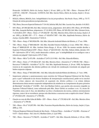 2
1
2
3
4
5
6
7
8
1
2
3
4
Protocolo:	14.920/01,	Diário	da	Justiça,	Seção	I,	10	out.	2001,	p.	95;	TSE	–	Pleno	–	Processo	DP	no
2.397/01	–	CGE/DF	–	Protocolo:	14.939/01,	Rel.	Min.	Garcia	Vieira,	Diário	da	Justiça,	Seção	I,	10	out.
2001,	p.	95.
ROLLO,	Alberto,	BRAGA,	Enir.	Inelegibilidade	à	luz	da	jurisprudência.	São	Paulo:	Fiuza,	1995.	p.	73-77.
Citação	de	vários	precedentes	jurisprudenciais.
TSE,	Pleno,	Recurso	Especial	Eleitoral	no	114-50,	Selvíria/MS,	Rel.	Min.	Laurita	Vaz,	decisão:	6-8-2013.
STF,	Pleno,	AP	396	QO/RO,	Rel.	Min.	Cármen	Lúcia,	julgamento:	26-6-2013;	STF,	Pleno,	AP	470/MG,
Rel.	Min.	Joaquim	Barbosa,	julgamento:	17-12-2012;	STF,	Pleno,	AP	565/RO,	Rel.	Min.	Cármen	Lúcia,
7	e	8-8-2013;	STF	–	Pleno	–	Rextr.	no	179.502/SP	–	Rel.	Min.	Moreira	Alves,	Diário	da	Justiça,	Seção	I,	8
set.	1995,	p.	28.389;	STF	–	1a	T.	–	Rextr.	no	418.876-7/MT	–	Rel.	Min.	Sepúlveda	Pertence,	Diário	da
Justiça,	4	junho	2004	–	Ementário	no	2154-4.
TSE	–	Pleno	–	Resp.	no
	0013924/PB	–	Rel.	Min.	Eduardo	Andrade	Ribeiro	de	Oliveira,	d.	1o
	out.	1996.
TSE	–	Pleno	–	Resp.	no	0001368/SP	–	Rel.	Min.	Haroldo	Teixeira	Valladão,	d.	2	out.	1958;	TSE	–	Pleno	–
Resp.	no	0000129/SP	-61.	Min.	Antônio	Vieira	Braga,	d.	 30	 set.	 1958.	 No	 mesmo	 sentido	 decidiu	 o
Supremo	Tribunal	Federal	(STF	–	Pleno	–	Rextr.	no	225.019/GO	–	Rel.	Min.	Nelson	Jobim,	decisão:	8-8-
99	–	Informativo	STF	no	161),	tendo	destacado	o	relator,	que	“a	inelegibilidade	só	se	configura	com	o
trânsito	em	julgado”	(Informativo	STF	no	162).
TSE	–	Pleno	–	MS	no	2.471/PR	–	Acórdão	no	2.471	(11-9-96)	–	Rel.	Min.	Eduardo	Ribeiro.
STF	–	Pleno	–	Rextr.	no	179.502-6/SP	–	Rel.	Min.	Moreira	Alves	–	Ementário	no	1.799-09;	TSE	–	Pleno	–
Recurso	no
	9.900/RS	–	Acórdão	no
	12.731	–	Rel.	Min.	Sepúlveda	Pertence,	d.	24	set.	1992.	Na	hipótese
tratava-se	 de	 suspensão	 dos	 direitos	 políticos	 em	 virtude	 de	 condenação	 transitada	 em	 julgado	 por
lesões	corporais	culposas.
TSE	–	Pleno	–	Resp.	no
	0013293/MG	–	Rel.	Min.	Eduardo	Andrade	Ribeiro	de	Oliveira,	d.	7	nov.	1996.
Importante	salientar	o	posicionamento	mais	restritivo	do	Tribunal	Regional	Eleitoral	de	São	Paulo,
para	o	qual	“utilizando-se	da	técnica	finalística	de	interpretação	constitucional,	poder-se-ia	concluir
que	 os	 crimes	 culposos	 são	 insuscetíveis	 de	 suspensão	 dos	 direitos	 políticos	 e	 os	 crimes	 dolosos
determinantes	dessa	mesma	suspensão	independente	da	existência	ou	cumprimento	da	pena	privativa
de	liberdade”	(Acórdão	no
	112.985	–	Rel.	Juiz	Mathias	Coltro),	que	porém	não	encontra	respaldo	no
Supremo	Tribunal	Federal,	como	salientado	pelo	Min.	Ilmar	Galvão	ao	analisar	o	art.	15,	inciso	III:
“Também	estou	com	S.	Exa.	em	identificar	na	ética	o	fundamento	da	norma,	embora	extremamente
rigorosa,	como	é	de	se	reconhecer,	porque	não	discrimina	a	natureza	nem	a	espécie	de	crimes”	(Rextr.
no
	179.502-6/SP	–	Ementário	no
	1.799-09).
Citação	no	voto	do	Min	Celso	de	Mello	–	STF	–	Pleno	–	Rextr.	no
	179.502-6/SP	–	Rel.	Min.	Moreira	Alves
–	Ementário	no	1.799-09.
TSE	–	Pleno	–	PA	no	19.297/PR	–	Rel.	Min.	Francisco	Peçanha	Martins,	Diário	da	Justiça,	Seção	I,	9	jun.
2006,	p.	133.
Tribunal	Regional	Eleitoral	Estado	de	São	Paulo	–	Tribunal	Pleno	–	Acórdão	no	112.985	–	Processo	no
9.477	–	Classe	sétima	–	Rel.	Juiz	A	C.	Mathias	Coltro,	d.	2	jul	1992.
TSE	–	Pleno	–	Recurso	no	9.760/PI	–	Acórdão	no	12.877	–	Rel.	Min.	Eduardo	Alckmin,	d.	29	set.	1992;
 