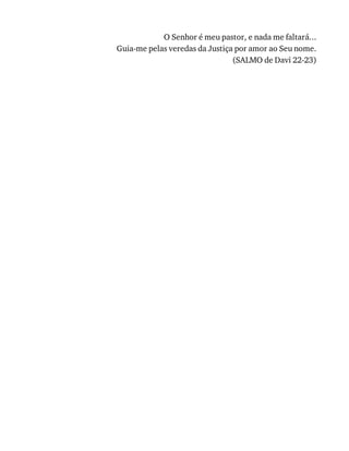 O	Senhor	é	meu	pastor,	e	nada	me	faltará...
Guia-me	pelas	veredas	da	Justiça	por	amor	ao	Seu	nome.
(SALMO	de	Davi	22-23)
 