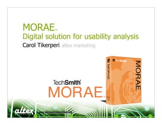 MORAE        TM



Digital solution for usability analysis
Carol Tikerperi altex marketing
 