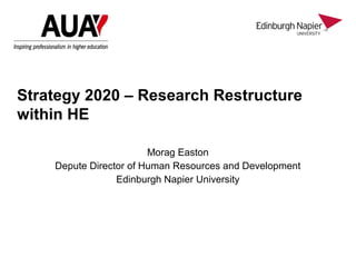 Morag Easton
Depute Director of Human Resources and Development
Edinburgh Napier University
Strategy 2020 – Research Restructure
within HE
 