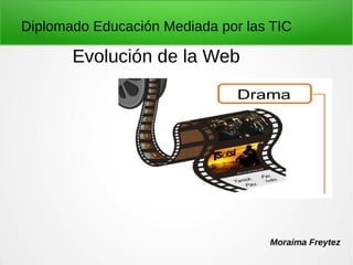Evolución de la Web
Diplomado Educación Mediada por las TIC
Moraima Freytez
 