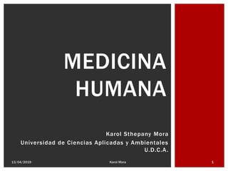 Karol Sthepany Mora
Universidad de Ciencias Aplicadas y Ambientales
U.D.C.A.
13/04/2019 1Karol Mora
MEDICINA
HUMANA
 