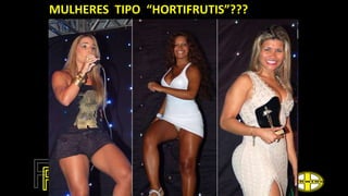 MULHERES TIPO “HORTIFRUTIS”???
 