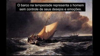 O barco na tempestade representa o homem
sem controle de seus desejos e emoções.
 