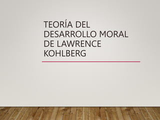 TEORÍA DEL
DESARROLLO MORAL
DE LAWRENCE
KOHLBERG
 