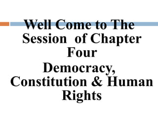 Well Come to The
Session of Chapter
Four
Democracy,
Constitution & Human
Rights
 