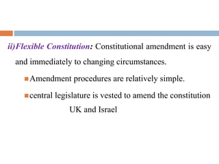 ii)Flexible Constitution: Constitutional amendment is easy
and immediately to changing circumstances.
Amendment procedures are relatively simple.
central legislature is vested to amend the constitution
UK and Israel
 