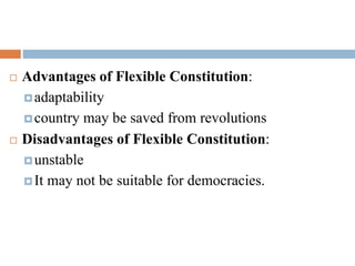  Advantages of Flexible Constitution:
adaptability
country may be saved from revolutions
 Disadvantages of Flexible Constitution:
unstable
It may not be suitable for democracies.
 