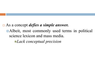  As a concept defies a simple answer.
Albeit, most commonly used terms in political
science lexicon and mass media.
Lack conceptual precision
 