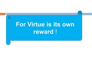 For Virtue is its own
reward !
 