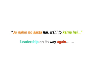 &quot; Jo nahin ho sakta  hai, wahi to  karna hai...&quot;   Leadership  on its way  again ……. 