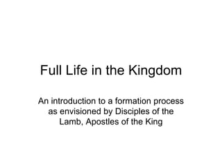Full Life in the Kingdom An introduction to a formation process as envisioned by Disciples of the Lamb, Apostles of the King 