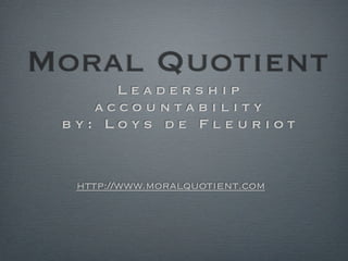 Moral Quotient
      Leadership
    accountability
 by: Loys de Fleuriot


  http://www.moralquotient.com
 