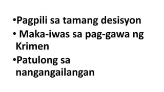 •Pagpili sa tamang desisyon
• Maka-iwas sa pag-gawa ng
Krimen
•Patulong sa
nangangailangan
 