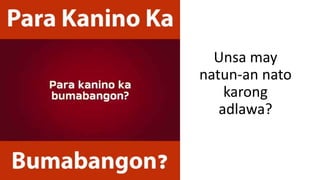 Unsa may
natun-an nato
karong
adlawa?
 