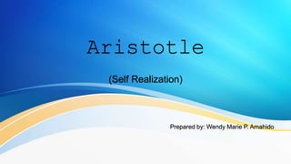 Aristotle
(Self Realization)
Prepared by: Wendy Marie P. Amahido
 