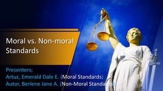 Moral vs. Non-moral
Standards
Presenters;
Artuz, Emerald Dale E. (Moral Standards)
Autor, Berlene Jane A. (Non-Moral Standards)
 