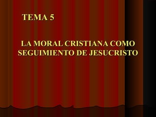 LA MORAL CRISTIANA COMOLA MORAL CRISTIANA COMO
SEGUIMIENTO DE JESUCRISTOSEGUIMIENTO DE JESUCRISTO
TEMA 5TEMA 5
 