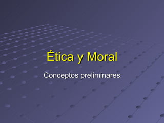 Ética y Moral Conceptos preliminares 