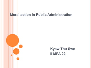Moral action in Public Administration 
Kyaw Thu Swe 
II MPA 22 
 