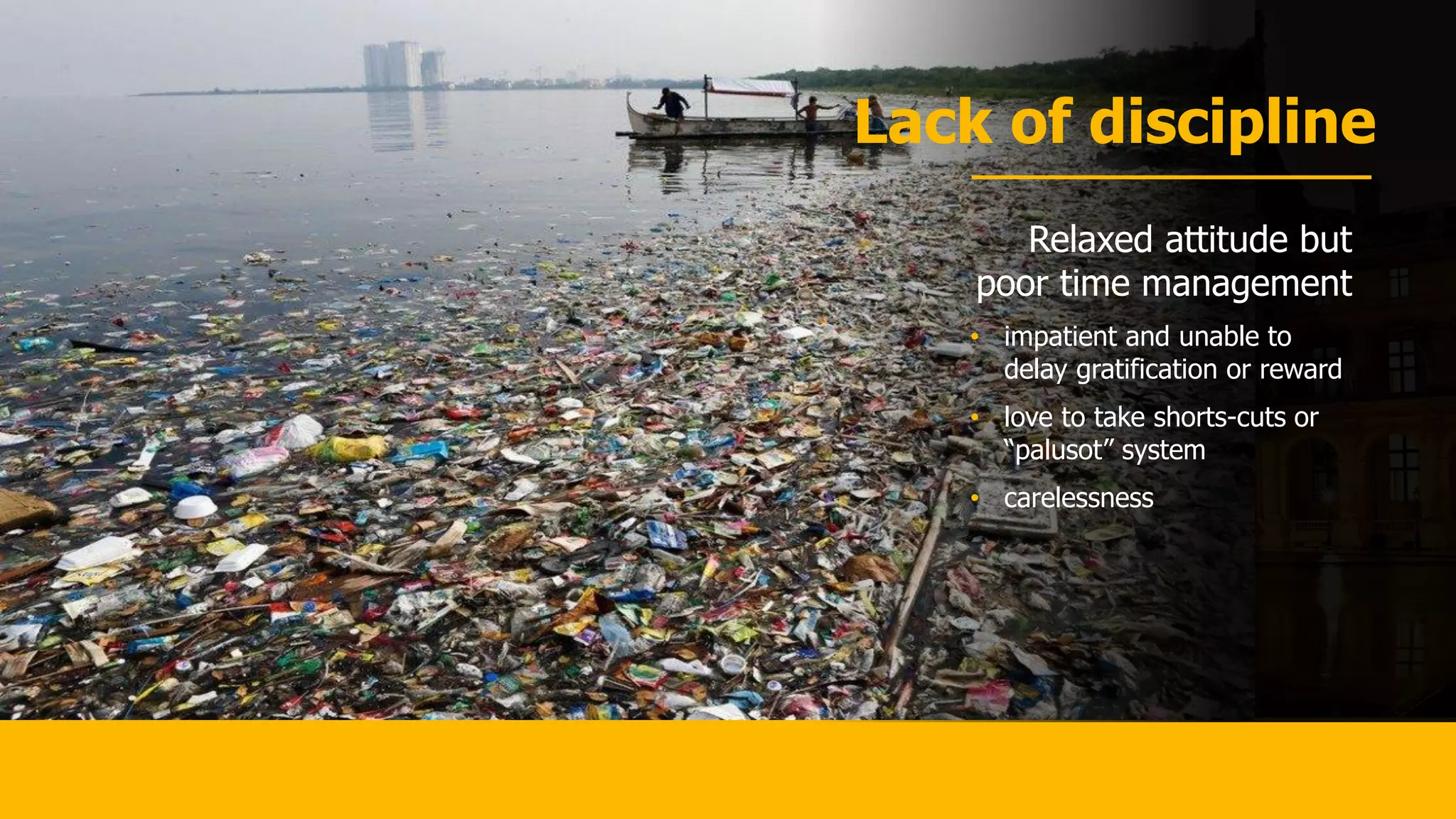 Lack of discipline
Relaxed attitude but
poor time management
• impatient and unable to
delay gratification or reward
• love to take shorts-cuts or
“palusot” system
• carelessness
 