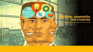 Flexibility, adaptability
and Creativity
 