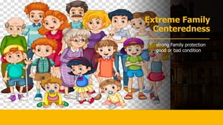 Extreme Family
Centeredness
• strong Family protection
good or bad condition
 
