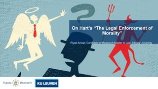 Riyad Anwar, Candidate of Research Master in Law, Tilburg University
On Hart’s “The Legal Enforcement of
Morality”
 
