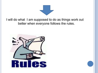 I will do what I am supposed to do as things work out
          better when everyone follows the rules.
 