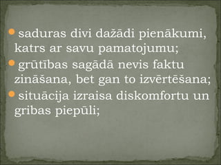 saduras divi dažādi pienākumi,
katrs ar savu pamatojumu;
grūtības sagādā nevis faktu
zināšana, bet gan to izvērtēšana;
situācija izraisa diskomfortu un
gribas piepūli;
 